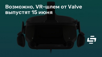 Возможно, VR-шлем от Valve выпустят 15 июня