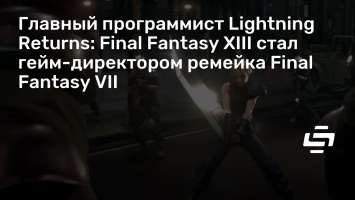 Главный программист Lightning Returns: Final Fantasy XIII стал гейм-директором ремейка Final Fantasy VII