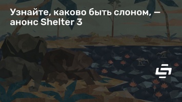 Узнайте, каково быть слоном, - анонс Shelter 3