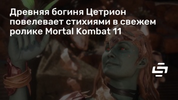 Древняя богиня Цетрион повелевает стихиями в свежем ролике Mortal Kombat 11