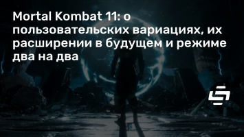 Mortal Kombat 11: о пользовательских вариациях, их расширении в будущем и режиме два на два