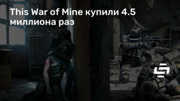 This War of Mine купили 4.5 миллиона раз