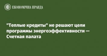 "Теплые кредиты" не решают цели программы энергоэффективности - Счетная палата