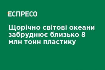 Ежегодно мировые океаны загрязняет около 8 млн тонн пластика