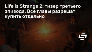 Life is Strange 2: тизер третьего эпизода. Все главы разрешат купить отдельно