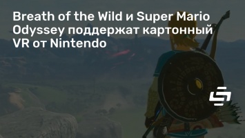 Breath of the Wild и Super Mario Odyssey поддержат картонный VR от Nintendo