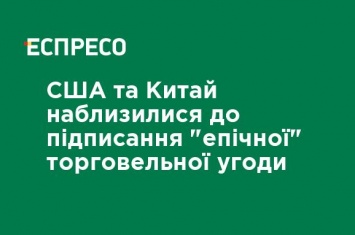 США и Китай приблизились к подписанию "эпического" торгового соглашения