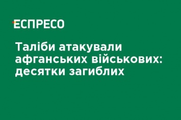 Талибы атаковали афганских военных: десятки погибших