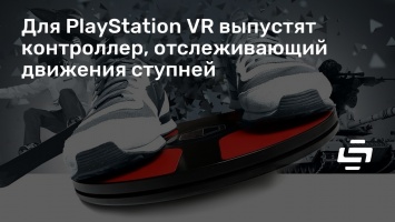 Для PlayStation VR выпустят контроллер, отслеживающий движения ступней