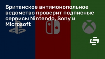 Британское антимонопольное ведомство проверит подписные сервисы Nintendo, Sony и Microsoft