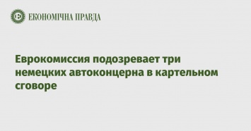 Еврокомиссия подозревает три немецких автоконцерна в картельном сговоре