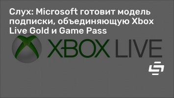 Слух: Microsoft готовит модель подписки, объединяющую Xbox Live Gold и Game Pass