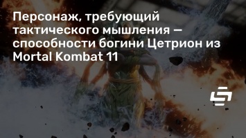 Персонаж, требующий тактического мышления - способности богини Цетрион из Mortal Kombat 11