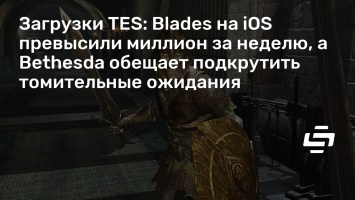 Загрузки TES: Blades на iOS превысили миллион за неделю, а Bethesda обещает подкрутить томительные ожидания