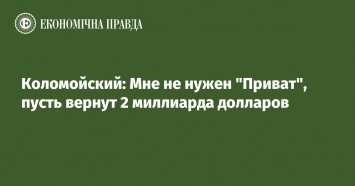 Коломойский: Мне не нужен "Приват", пусть вернут 2 миллиарда долларов