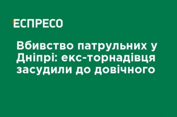 Убийство патрульных в Днепре: экс-торнадовца приговорили к пожизненному