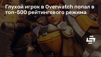 Глухой игрок в Overwatch попал в топ-500 рейтингового режима