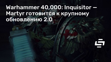 Warhammer 40,000: Inquisitor - Martyr готовится к крупному обновлению 2.0