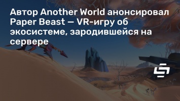 Автор Another World анонсировал Paper Beast - VR-игру об экосистеме, зародившейся на сервере