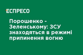 Порошенко - Зеленскому: ВСУ находятся в режиме прекращения огня