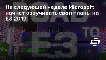 На следующей неделе Microsoft начнет озвучивать свои планы на E3 2019