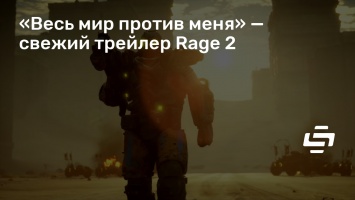 «Весь мир против меня» - свежий трейлер Rage 2