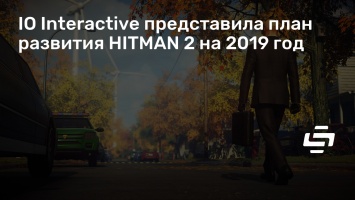 IO Interactive представила план развития HITMAN 2 на 2019 год