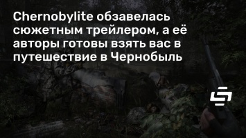 Chernobylite обзавелась сюжетным трейлером, а ее авторы готовы взять вас в путешествие в Чернобыль