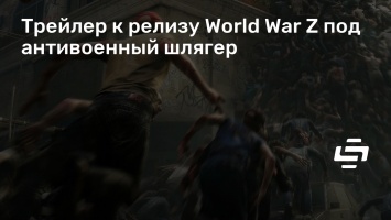 Трейлер к релизу World War Z под антивоенный шлягер