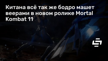 Китана все так же бодро машет веерами в новом ролике Mortal Kombat 11