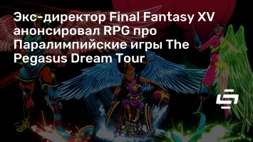 Экс-директор Final Fantasy XV анонсировал RPG про Паралимпийские игры The Pegasus Dream Tour