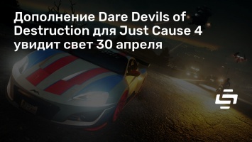 Дополнение Dare Devils of Destruction для Just Cause 4 увидит свет 30 апреля