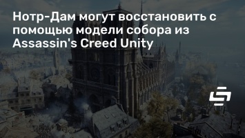 Нотр-Дам могут восстановить с помощью модели собора из Assassin's Creed Unity