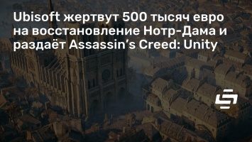 Ubisoft жертвут 500 тысяч евро на восстановление Нотр-Дама и раздает Assassin’s Creed: Unity