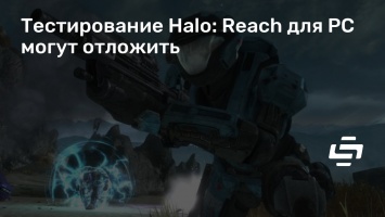 Тестирование Halo: Reach для PC могут отложить