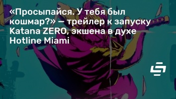 «Просыпайся. У тебя был кошмар?» - трейлер к запуску Katana ZERO, экшена в духе Hotline Miami