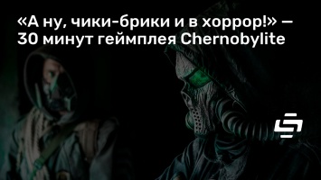«А ну, чики-брики и в хоррор!» - 30 минут геймплея Chernobylite