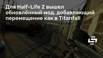 Для Half-Life 2 вышел обновленный мод, добавляющий перемещение как в Titanfall