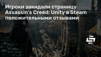 Игроки закидали страницу Assassin’s Creed: Unity в Steam положительными отзывами