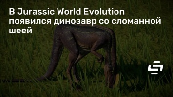 В Jurassic World Evolution появился динозавр со сломанной шеей