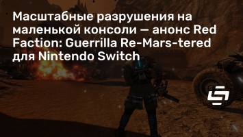 Масштабные разрушения на маленькой консоли - анонс Red Faction: Guerrilla Re-Mars-tered для Nintendo Switch