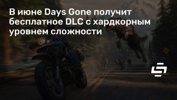 В июне Days Gone получит бесплатное DLC с хардкорным уровнем сложности