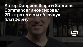 Автор Dungeon Siege и Supreme Commander анонсировал 2D-стратегию и облачную платформу
