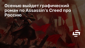 Осенью выйдет графический роман по Assassin's Creed про Россию