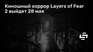 Киношный хоррор Layers of Fear 2 выйдет 28 мая