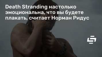 Death Stranding настолько эмоциональна, что вы будете плакать, считает Норман Ридус