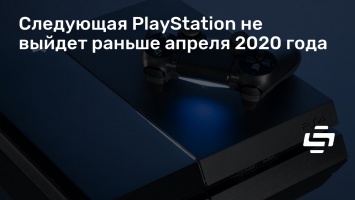 Следующая PlayStation не выйдет раньше апреля 2020 года