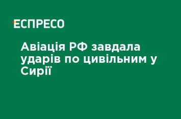 Авиация РФ нанесла удары по гражданским в Сирии