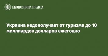 Украина недополучает от туризма до 10 миллиардов долларов ежегодно