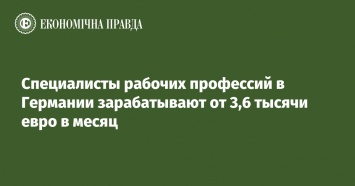 Специалисты рабочих профессий в Германии зарабатывают от 3,6 тысячи евро в месяц